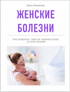 Женские болезни. Как исцелить себя на тонком плане